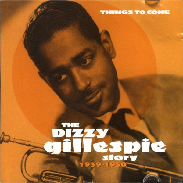 THE DIZZY GILLESPIE STORY 1939-1950 : THINGS TO COME